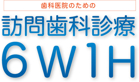 歯科医院のための訪問歯科診療 6W1H