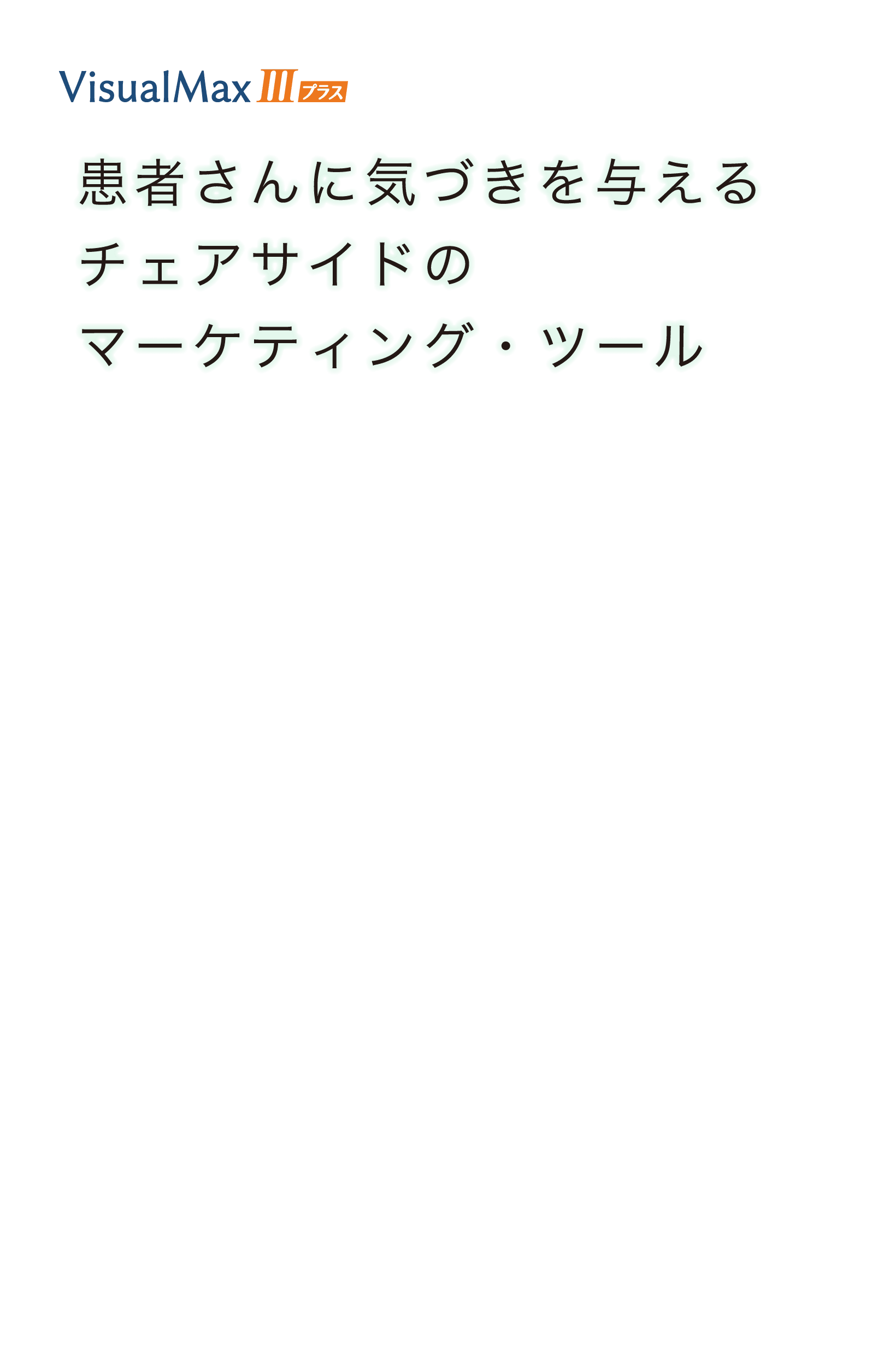 Visual Max Ⅲ プラス 患者さんに気づきを与えるチェアサイドのマーケティング・ツール