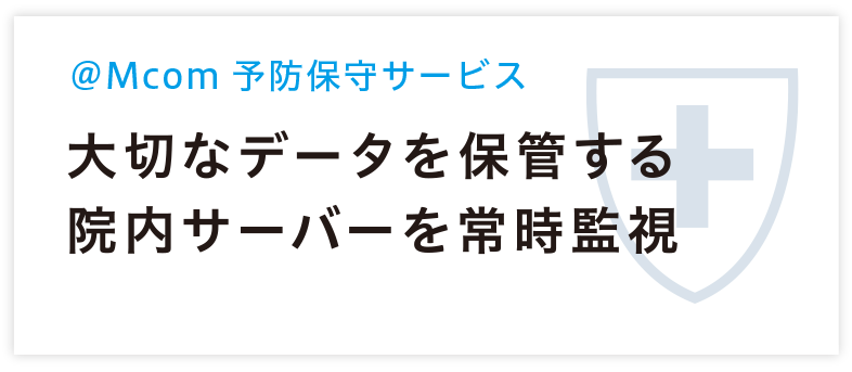 @Mcom 予防保守サービス 大切なデータを保管する院内サーバーを常時監視