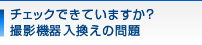 チェックできていますか？撮影機器入換えの問題