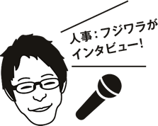 人事:フジワラがインタビュー!