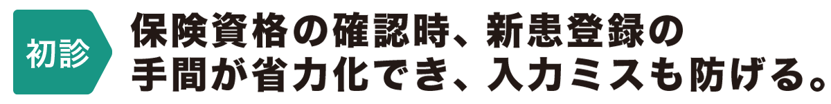 【初診】新患受付時の入力作業の手間が省けて入力ミスも防止。